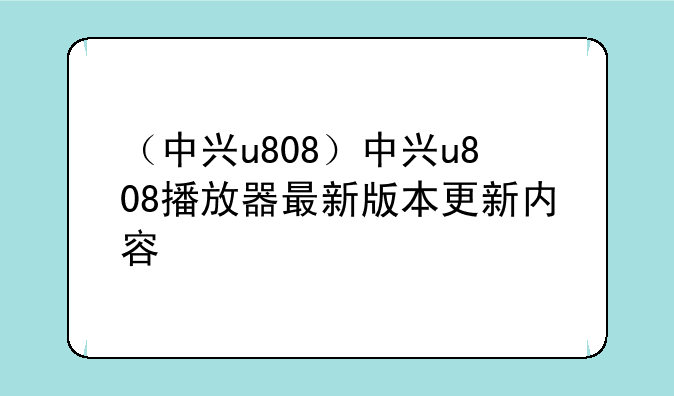 （中兴u808）中兴u808播放器最新版本更新内容