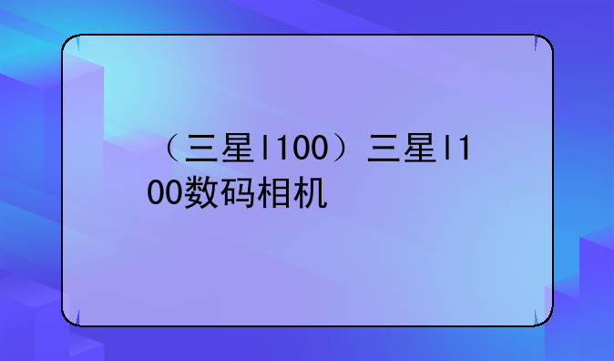 （三星l100）三星l100数码相机
