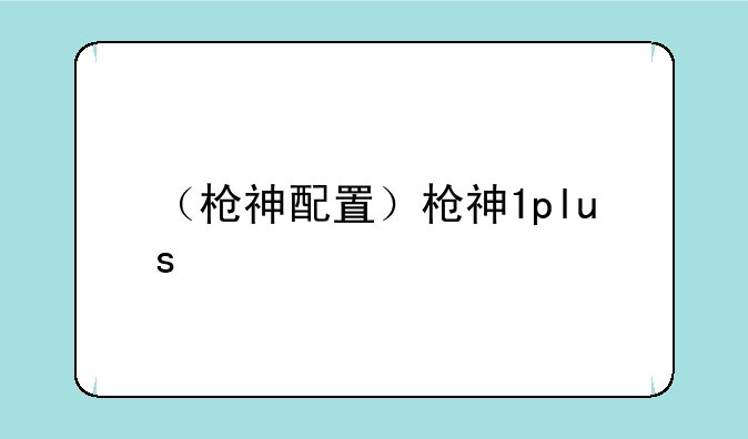 （枪神配置）枪神1plus
