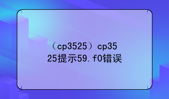 （cp3525）cp3525提示59.f0错误
