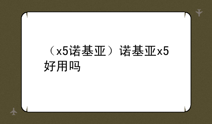 （x5诺基亚）诺基亚x5好用吗