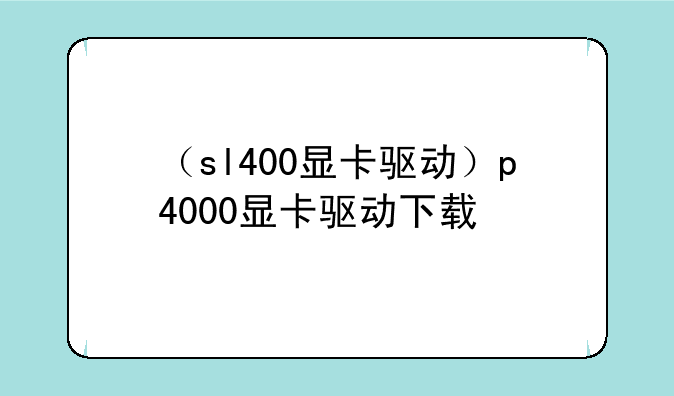 （sl400显卡驱动）p4000显卡驱动下载