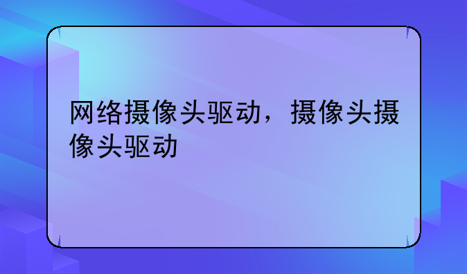 网络摄像头驱动，摄像头摄像头驱动