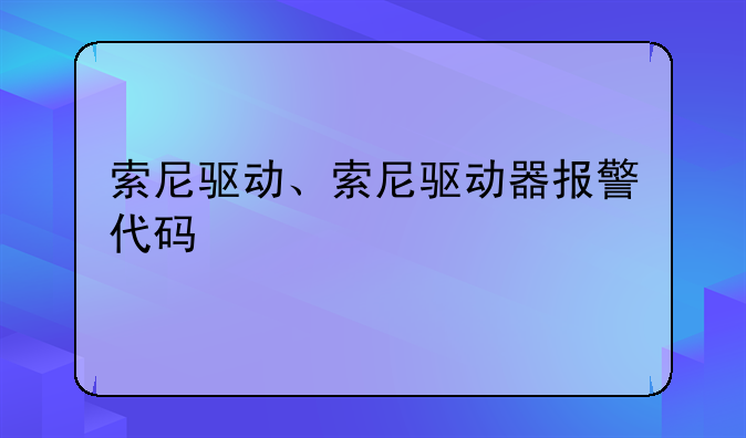 索尼驱动、索尼驱动器报警代码
