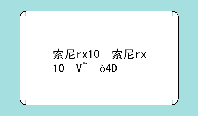 索尼rx10__索尼rx10参数