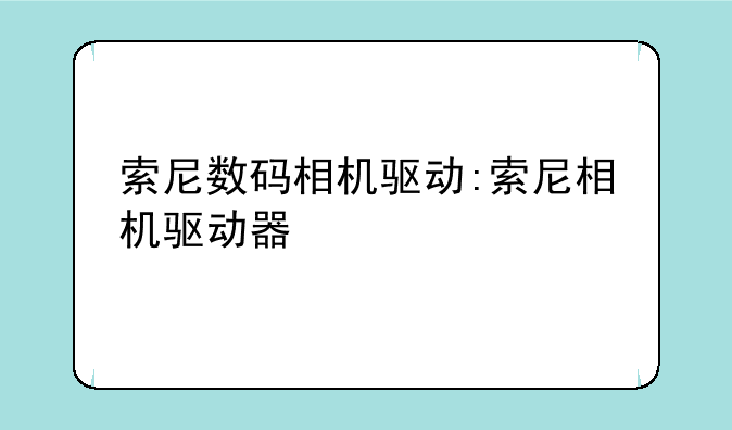 索尼数码相机驱动:索尼相机驱动器