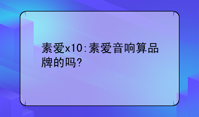 素爱x10:素爱音响算品牌的吗?