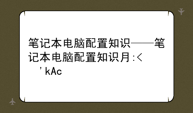 笔记本电脑配置知识——笔记本电脑配置知识有哪些