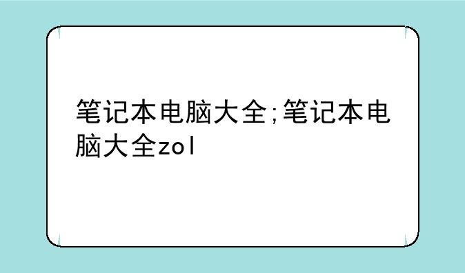 笔记本电脑大全;笔记本电脑大全zol