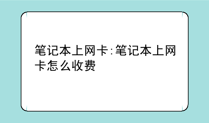 笔记本上网卡:笔记本上网卡怎么收费