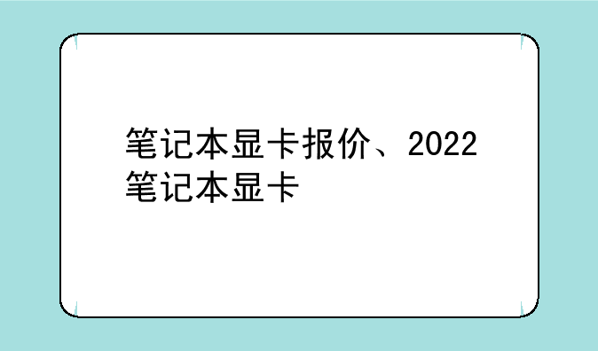 笔记本显卡报价、2022笔记本显卡