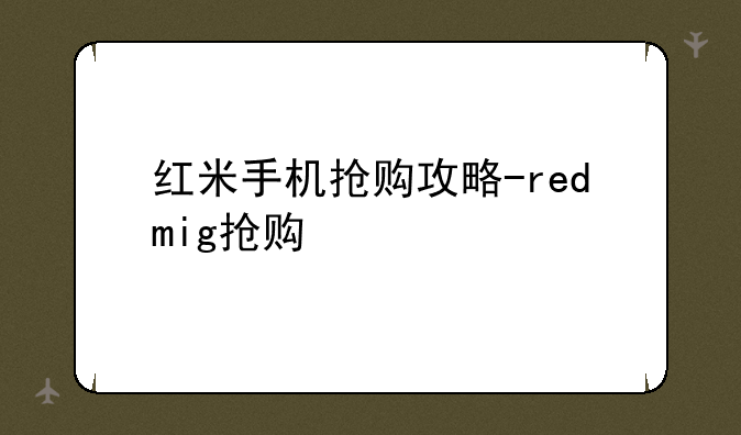 红米手机抢购攻略-redmig抢购