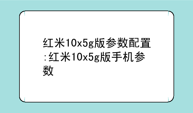 红米10x5g版参数配置:红米10x5g版手机参数