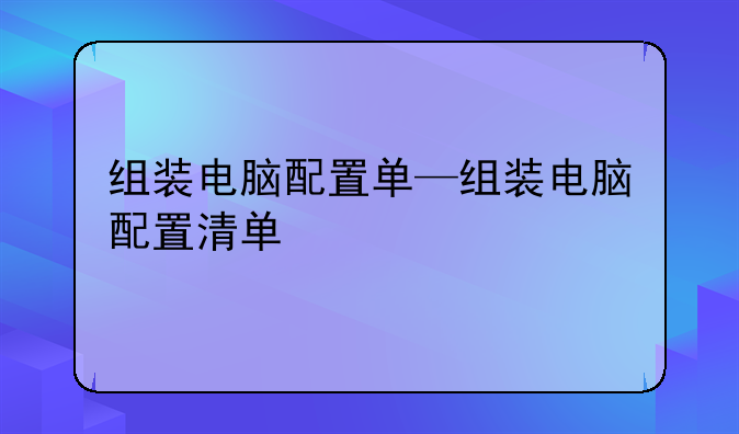 组装电脑配置单—组装电脑配置清单