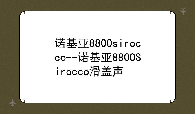 诺基亚8800sirocco--诺基亚8800Sirocco滑盖声