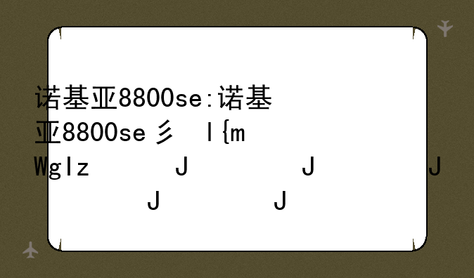 诺基亚8800se:诺基亚8800se当年多少钱