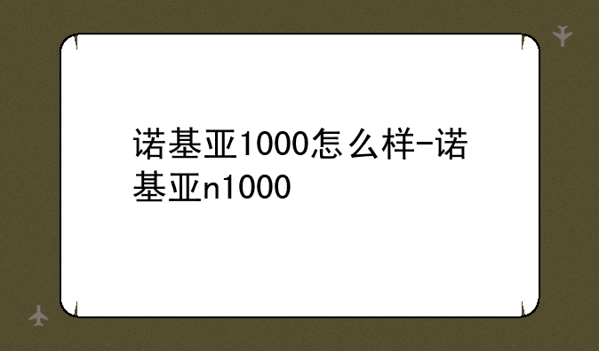 诺基亚1000怎么样-诺基亚n1000