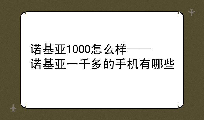 诺基亚1000怎么样——诺基亚一千多的手机有哪些