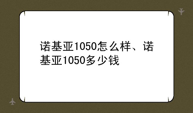 诺基亚1050怎么样、诺基亚1050多少钱