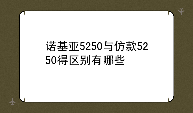 诺基亚5250与仿款5250得区别有哪些