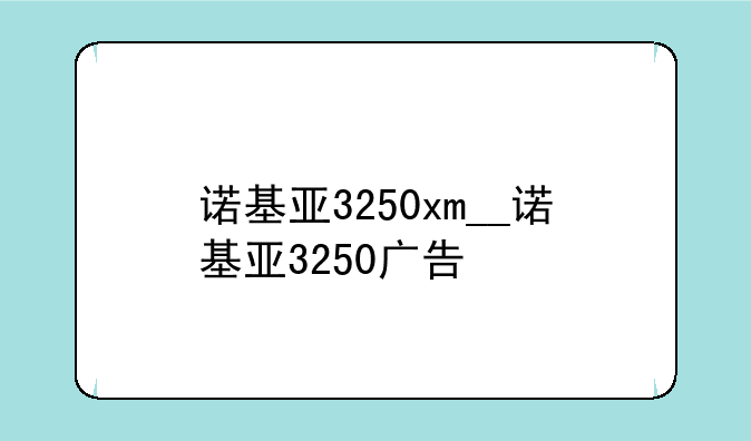 诺基亚3250xm__诺基亚3250广告