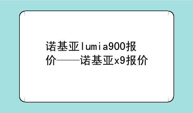 诺基亚lumia900报价——诺基亚x9报价