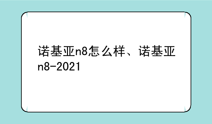 诺基亚n8怎么样、诺基亚n8-2021