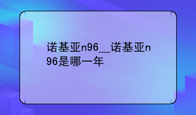 诺基亚n96__诺基亚n96是哪一年