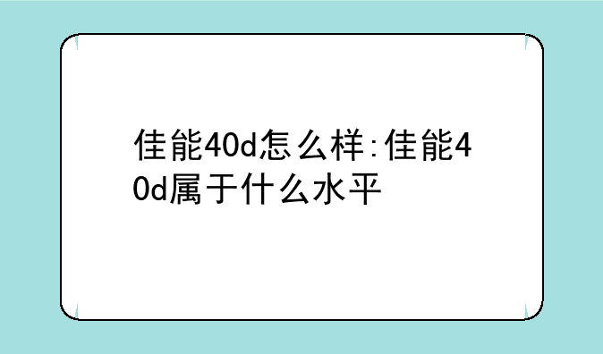 佳能40d怎么样:佳能40d属于什么水平