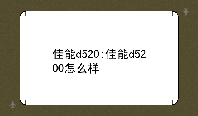 佳能d520:佳能d5200怎么样