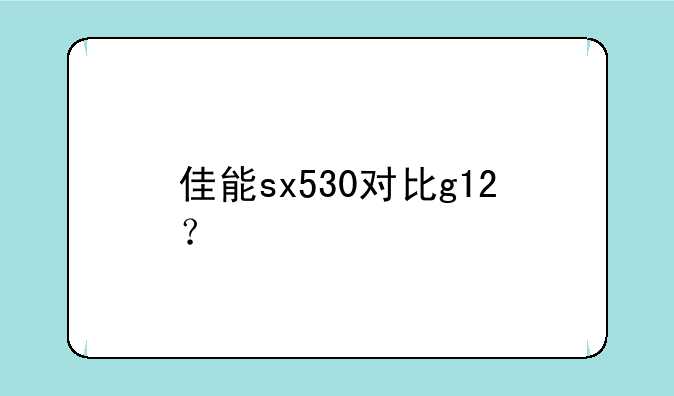 佳能sx530对比g12？