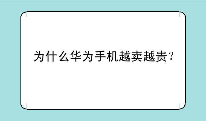 为什么华为手机越卖越贵？