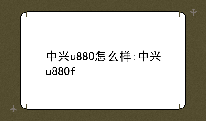 中兴u880怎么样;中兴u880f