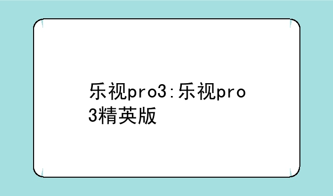 乐视pro3:乐视pro3精英版