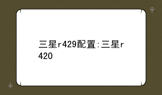 三星r429配置:三星r420
