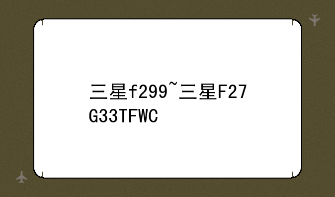 三星f299~三星F27G33TFWC