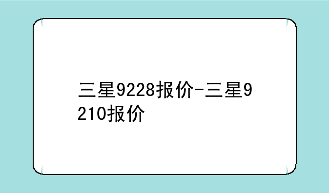 三星9228报价-三星9210报价