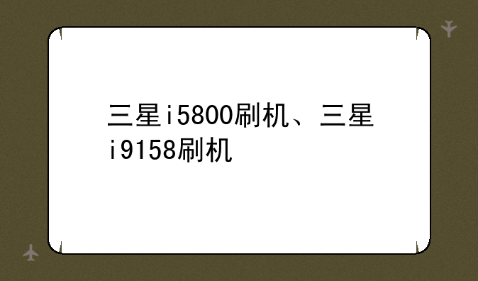 三星i5800刷机、三星i9158刷机