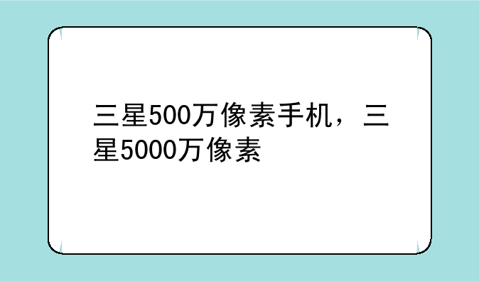 三星500万像素手机，三星5000万像素