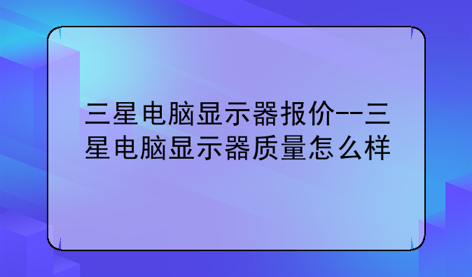 三星电脑显示器报价--三星电脑显示器质量怎么样
