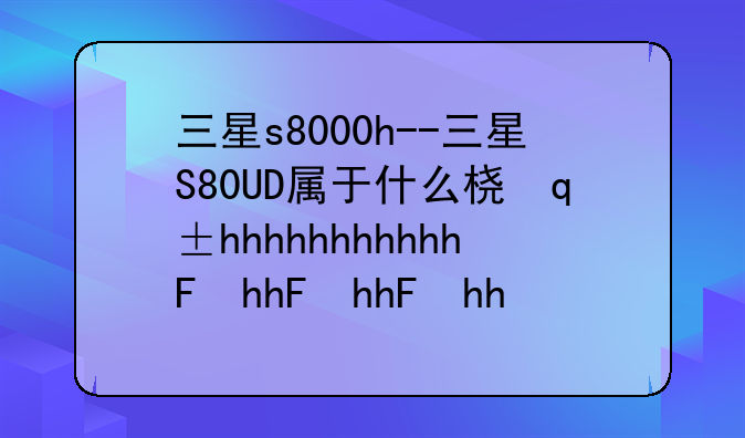 三星s8000h--三星S80UD属于什么档次