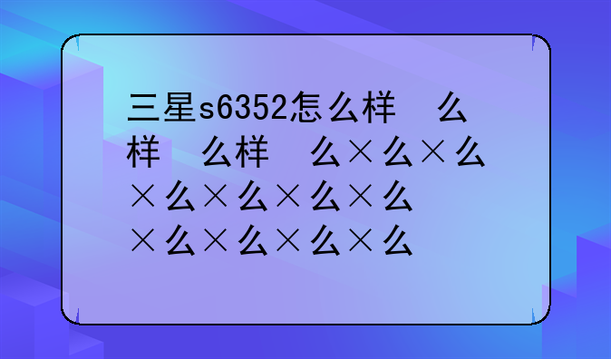 三星s6352怎么样，三星s632g报价