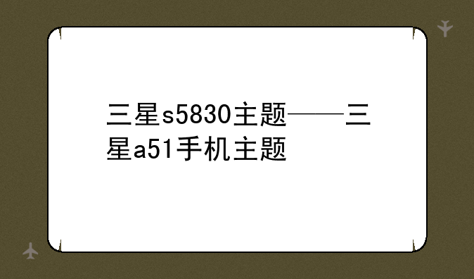 三星s5830主题——三星a51手机主题