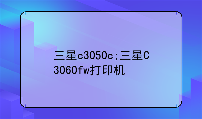 三星c3050c;三星C3060fw打印机
