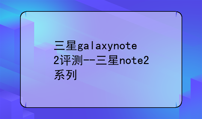 三星galaxynote2评测--三星note2系列