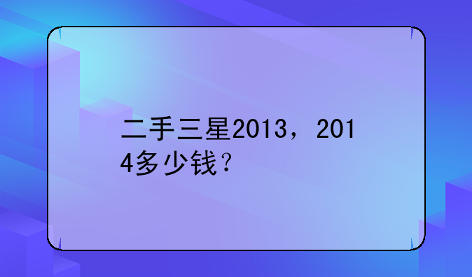 二手三星2013，2014多少钱？