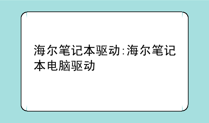 海尔笔记本驱动:海尔笔记本电脑驱动