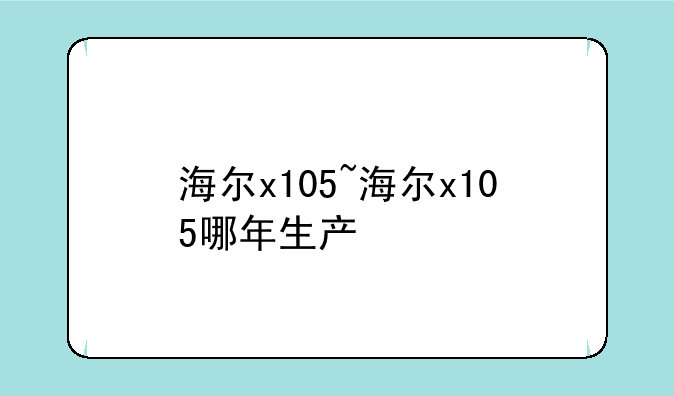 海尔x105~海尔x105哪年生产
