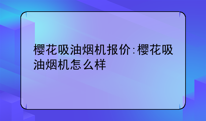 樱花吸油烟机报价:樱花吸油烟机怎么样