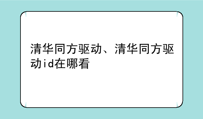 清华同方驱动、清华同方驱动id在哪看